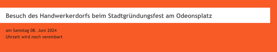 Besuch des Handwerkerdorfs beim Stadtgrndungsfest am Odeonsplatz  am Samstag 08. Juni 2024 Uhrzeit wird noch vereinbart